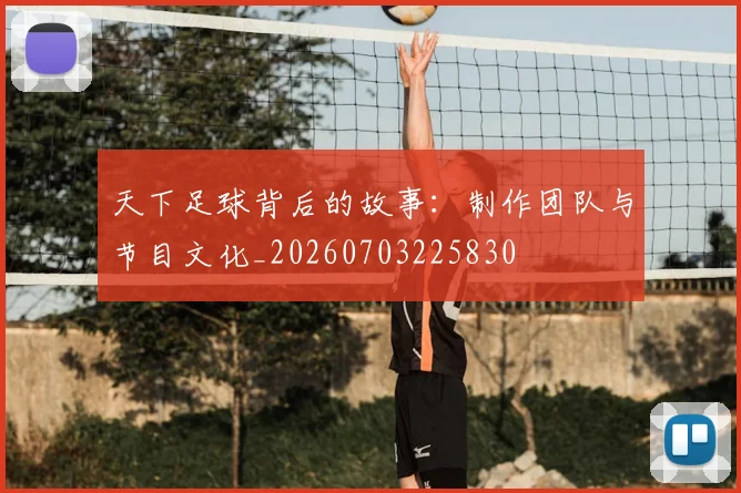 天下足球背后的故事：制作团队与节目文化_20260703225830