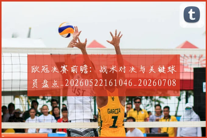 欧冠决赛前瞻：战术对决与关键球员盘点_20260522161046_20260708190433_20260801162004