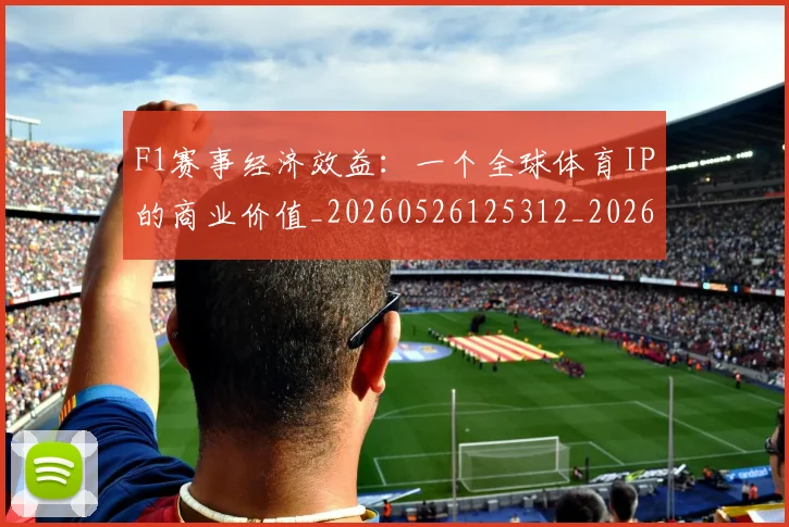 F1赛事经济效益：一个全球体育IP的商业价值_20260526125312_20260713233839