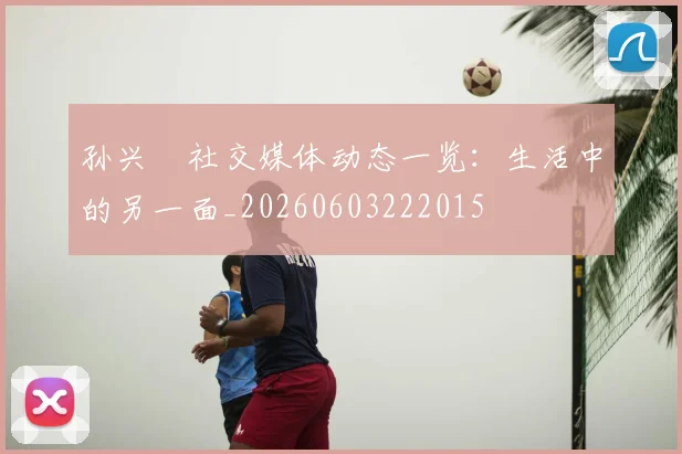 孙兴慜社交媒体动态一览：生活中的另一面_20260603222015