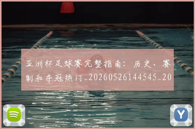 亚洲杯足球赛完整指南：历史、赛制和夺冠热门_20260526144545_20260718201544