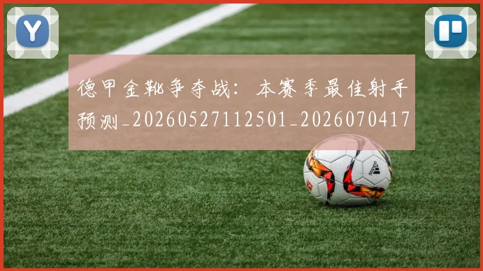德甲金靴争夺战：本赛季最佳射手预测_20260527112501_20260704173755