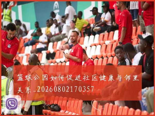 篮球公园如何促进社区健康与邻里关系_20260802170357