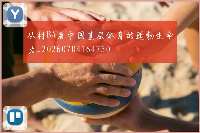 从村BA看中国基层体育的蓬勃生命力_20260704164750