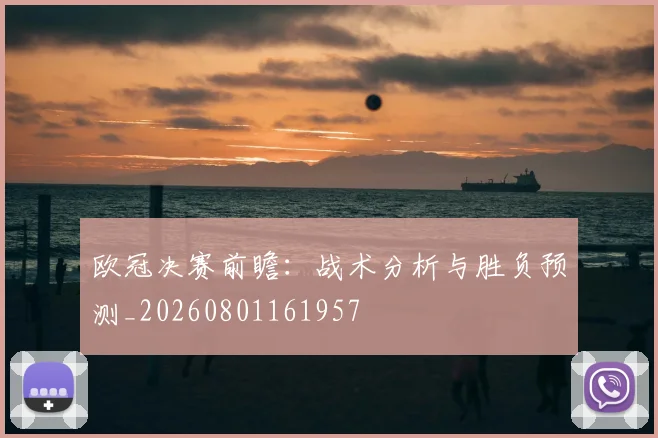 欧冠决赛前瞻：战术分析与胜负预测_20260801161957