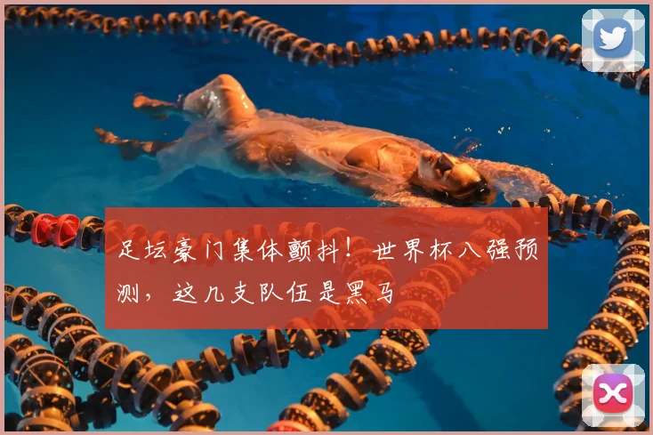 足坛豪门集体颤抖！世界杯八强预测，这几支队伍是黑马