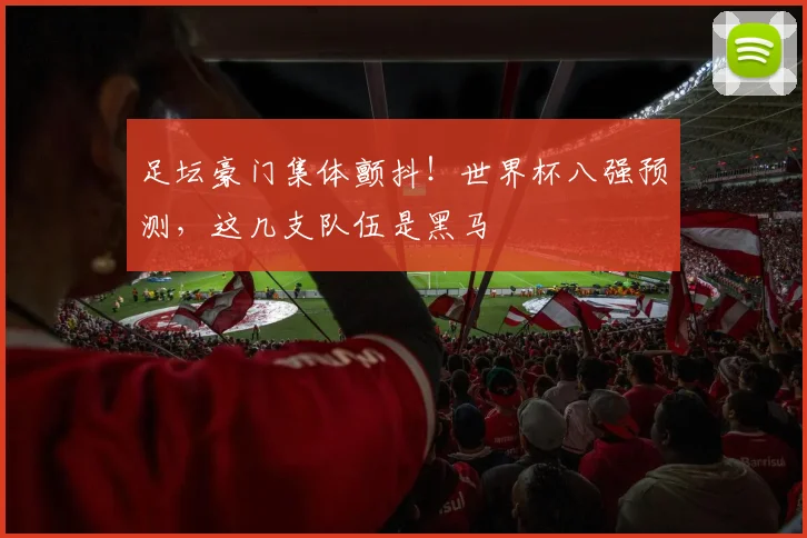 足坛豪门集体颤抖！世界杯八强预测，这几支队伍是黑马