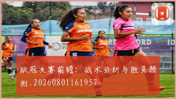 欧冠决赛前瞻：战术分析与胜负预测_20260801161957