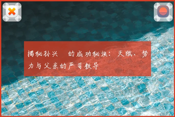 揭秘孙兴慜的成功秘诀：天赋、努力与父亲的严苛教导