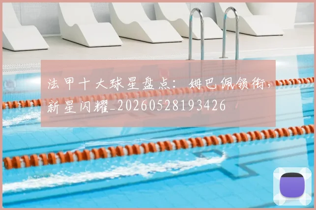 法甲十大球星盘点：姆巴佩领衔，新星闪耀_20260528193426