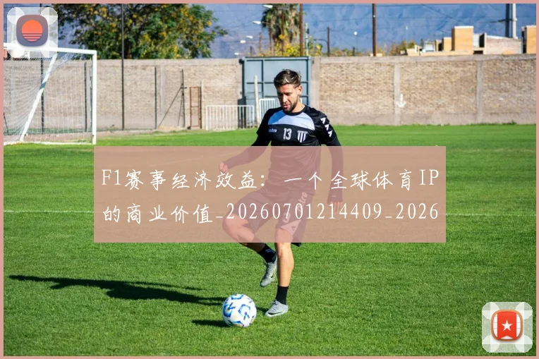 F1赛事经济效益：一个全球体育IP的商业价值_20260701214409_20260713233845