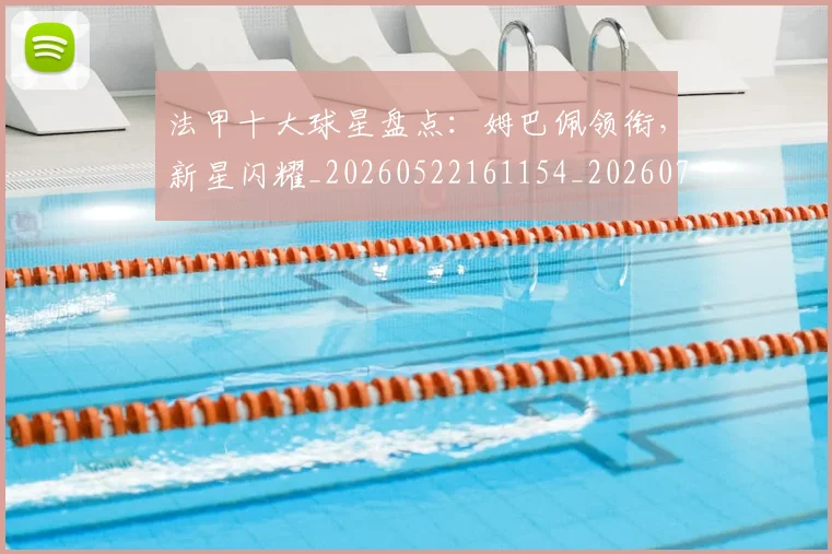 法甲十大球星盘点:姆巴佩领衔,新星闪耀_20260522161154_20260707153210_20260801171606