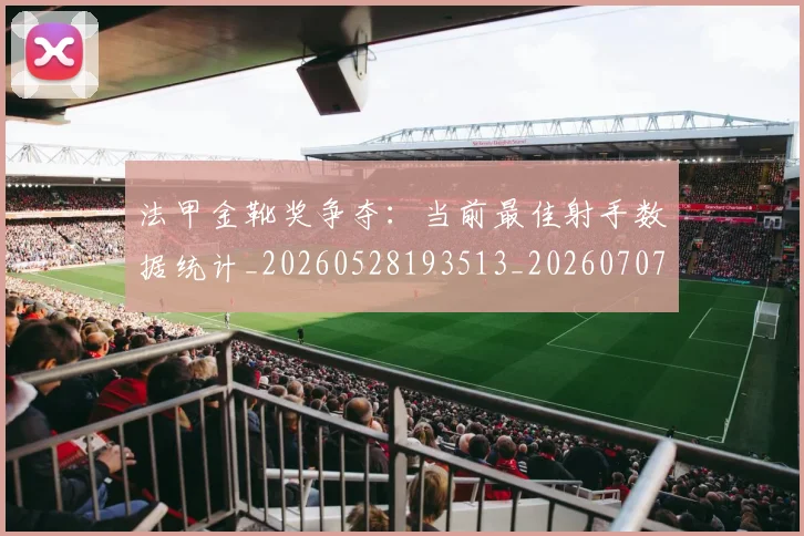 法甲金靴奖争夺：当前最佳射手数据统计_20260528193513_20260707154046