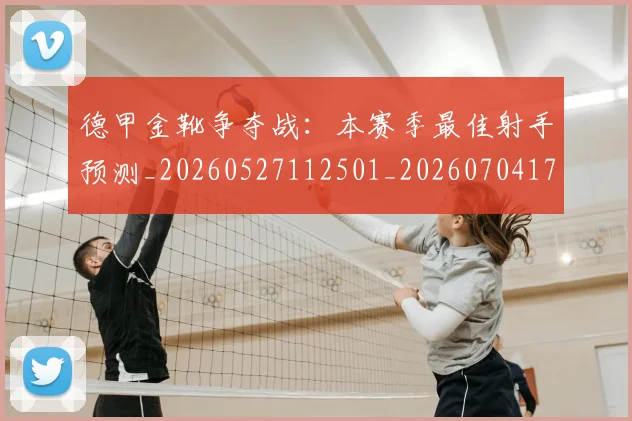 德甲金靴争夺战：本赛季最佳射手预测_20260527112501_20260704173755